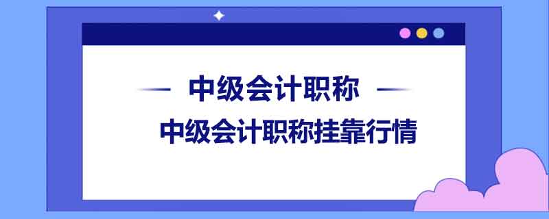 中級(jí)會(huì)計(jì)職稱(chēng)掛靠行情