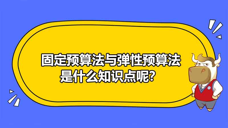 固定预算法与弹性预算法是什么知识点呢？