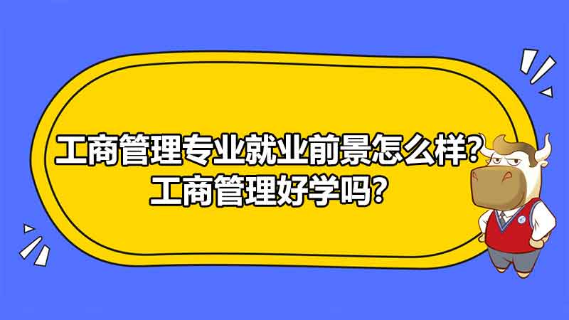 工商管理专业就业前景怎么样？工商管理好学吗？