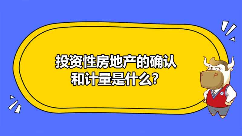 投资性房地产的确认和计量是什么？