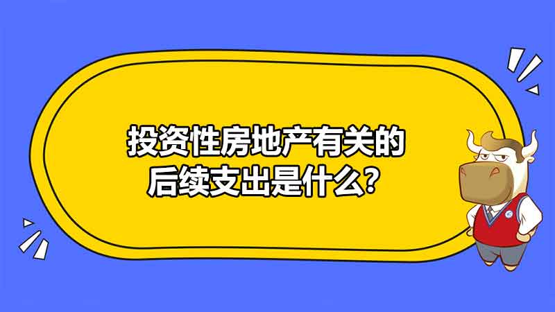 投資性房地產(chǎn)有關(guān)的后續(xù)支出是什么？