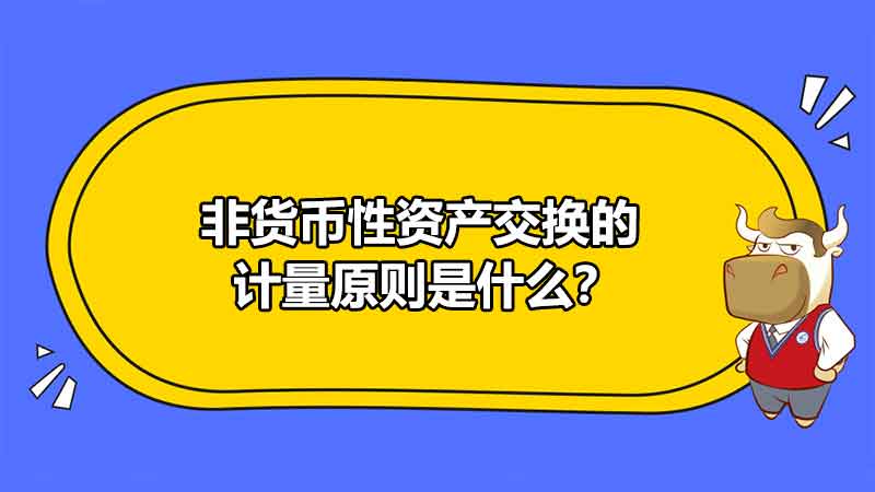 非貨幣性資產(chǎn)交換的計(jì)量原則是什么？