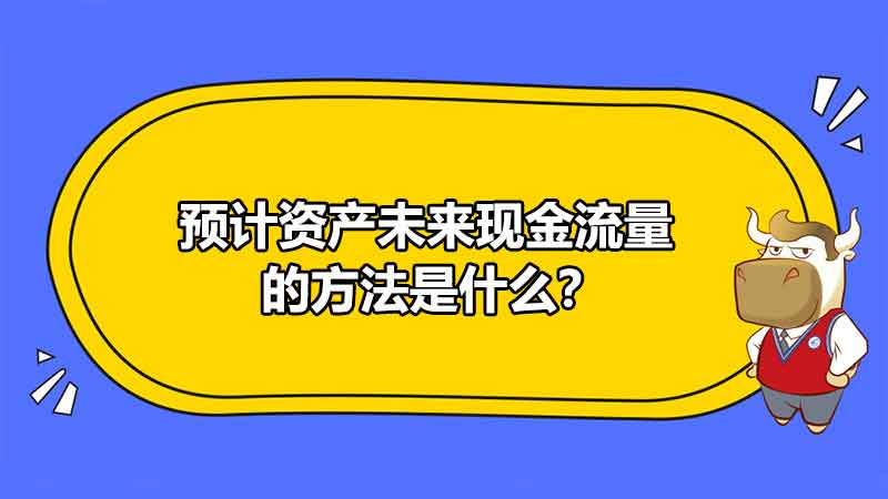 预计资产未来现金流量的方法是什么？