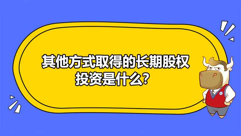 其他方式取得的長期股權(quán)投資是什么？