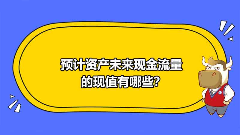 预计资产未来现金流量的现值有哪些？