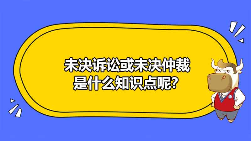 未决诉讼或未决仲裁是什么知识点呢？