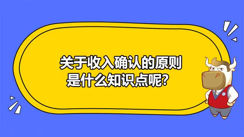 关于收入确认的原则是什么知识点呢？