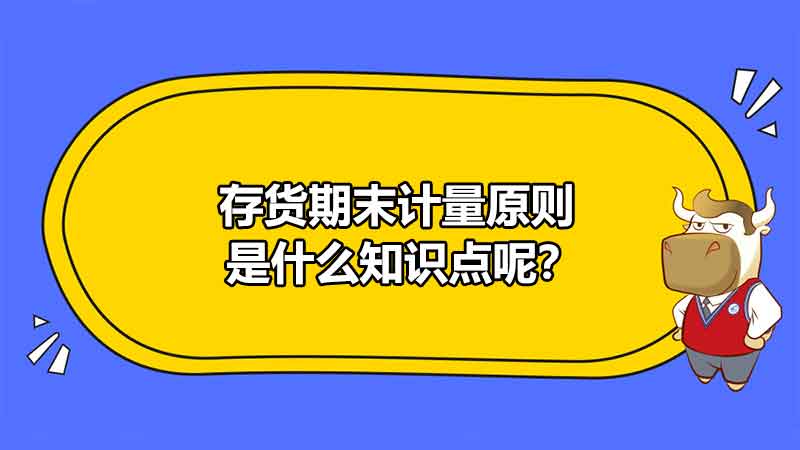 存货期末计量原则是什么知识点呢？