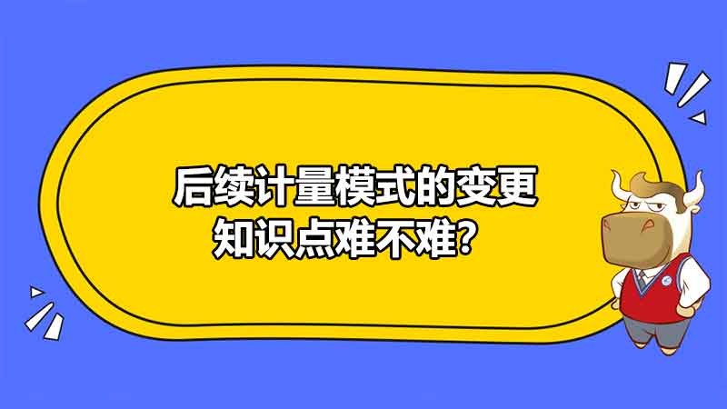 后續(xù)計量模式的變更知識點難不難？