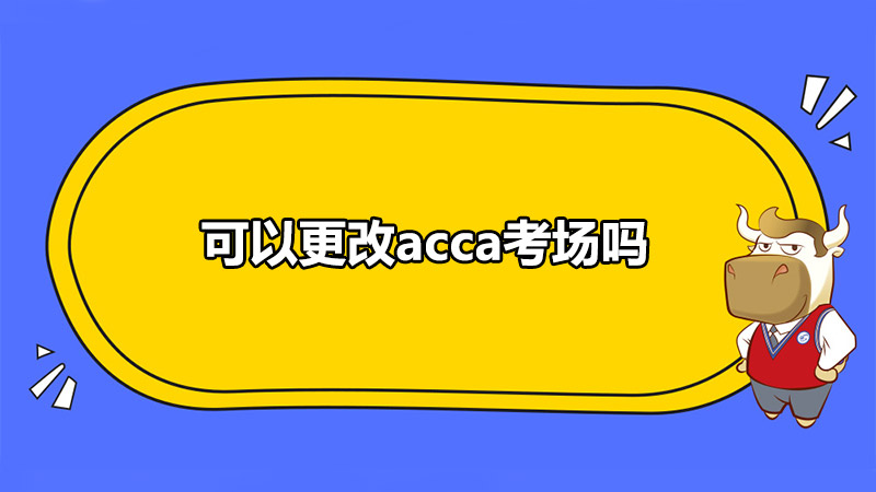 可以更改acca考場嗎