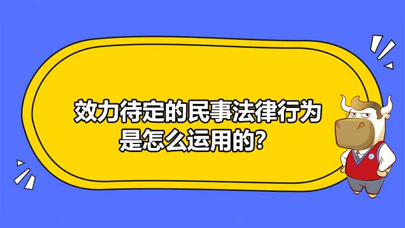 效力待定的民事法律行為是怎么運用的？