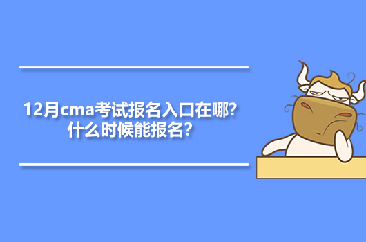 12月cma考試報名入口在哪？什么時候能報名？