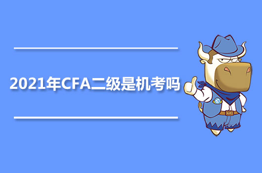 2021年CFA二级是机考吗？什么时候考？