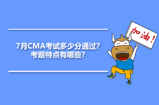 7月CMA考試多少分通過？考題特點(diǎn)有哪些？