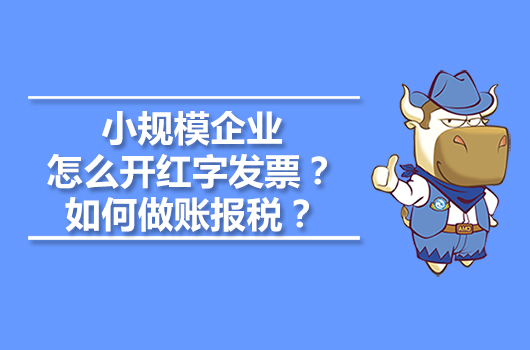 小規(guī)模企業(yè)怎么開紅字發(fā)票？如何做賬報稅？