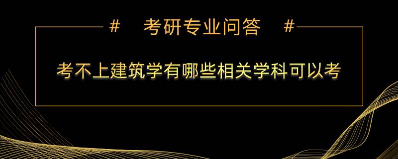 考不上建筑学有哪些相关学科可以考？