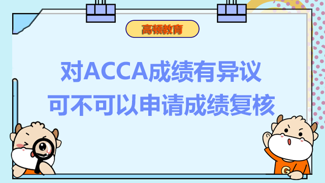 对ACCA成绩有异议可不可以申请成绩复核？如何申请？