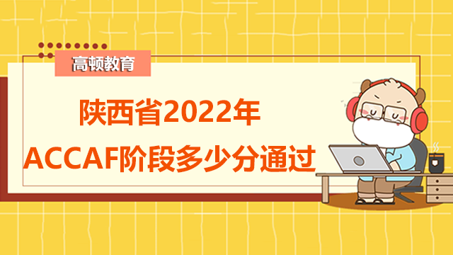陕西省2022年ACCAF阶段考多少分通过？如何更好的备考？