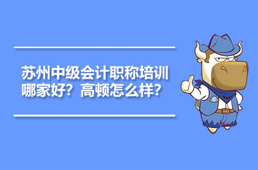 苏州中级会计职称培训哪家好？高顿怎么样？