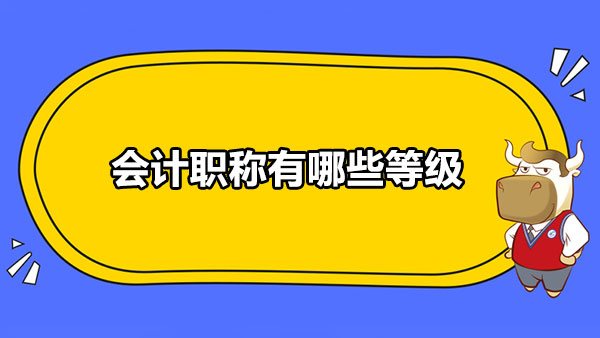 會計職稱有哪些等級？附各等級介紹