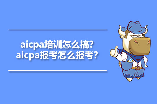 aicpa培训怎么搞？aicpa报考怎么报考？