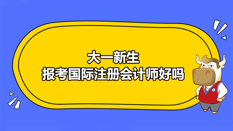 大一新生报考国际注册会计师好吗