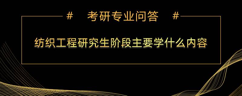 纺织工程研究生阶段主要学什么内容？