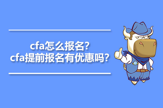 cfa怎么报名？cfa提前报名有优惠吗？