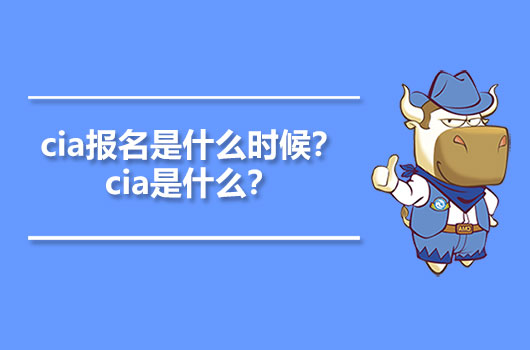 cia報名是什么時候？cia是什么？