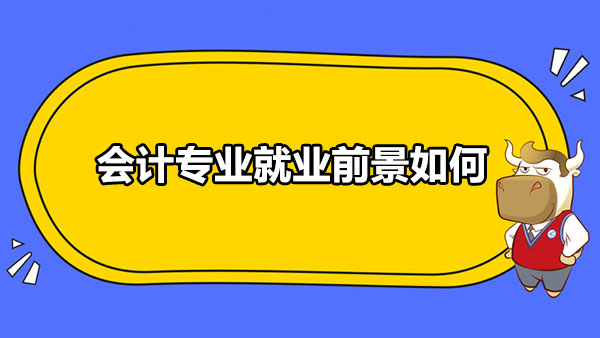 會計專業(yè)就業(yè)前景如何？會計專業(yè)涉及什么？