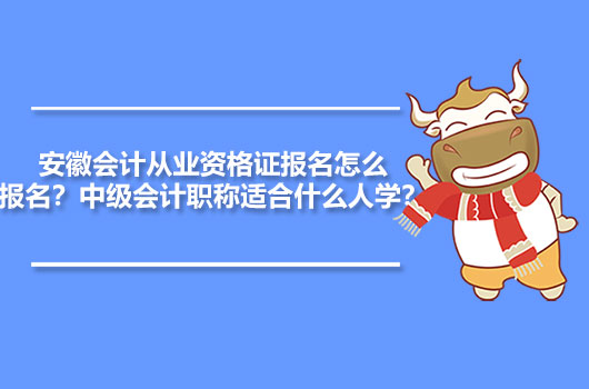 安徽会计从业资格证报名怎么报名？中级会计职称适合什么人学？