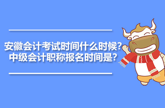 安徽会计考试时间什么时候？中级会计职称报名时间是？