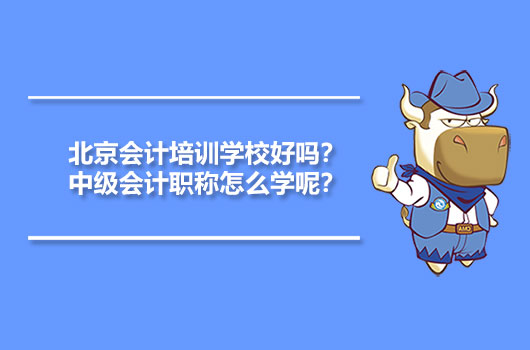 北京会计培训学校好吗？中级会计职称怎么学呢？