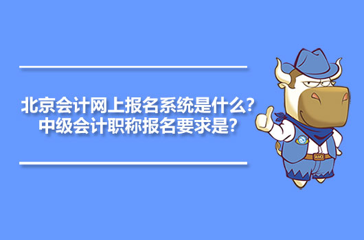 北京會計網(wǎng)上報名系統(tǒng)是什么？中級會計職稱報名要求是？