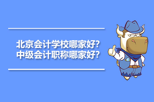 北京会计学校哪家好？中级会计职称哪家好？