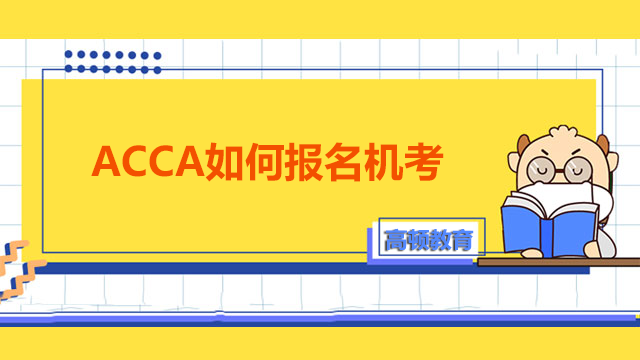 ACCA如何报名机考？机考报名流程怎么操作？