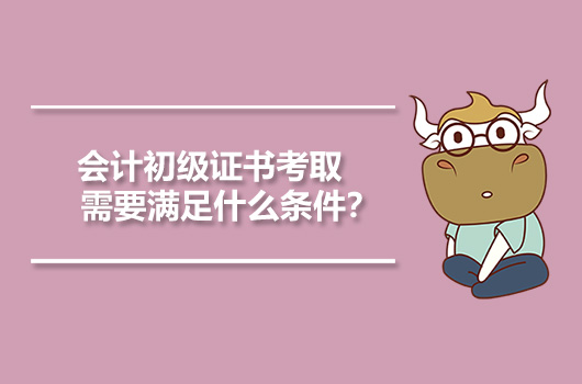 会计初级证书考取需要满足什么条件？