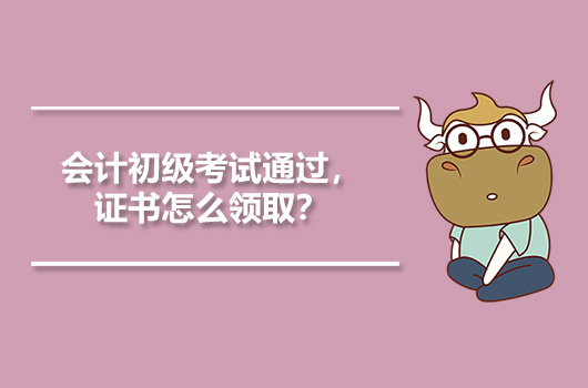 会计初级考试通过，证书怎么领取？