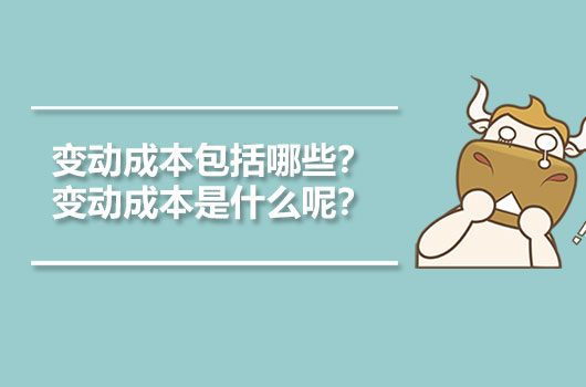 变动成本包括哪些？变动成本是什么呢？