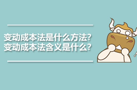 变动成本法是什么方法？变动成本法含义是什么？