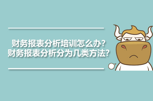 财务报表分析培训怎么办？财务报表分析分为几类方法？