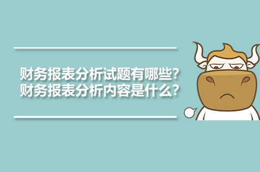 财务报表分析试题有哪些？财务报表分析内容是什么？