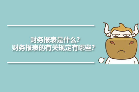 財(cái)務(wù)報(bào)表是什么?財(cái)務(wù)報(bào)表的有關(guān)規(guī)定有哪些？