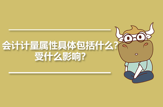 會計計量屬性具體包括什么？受什么影響？