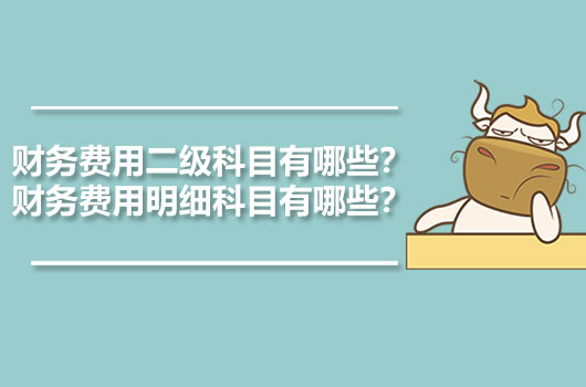 財務(wù)費(fèi)用二級科目有哪些？財務(wù)費(fèi)用明細(xì)科目有哪些？