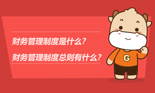 财务管理制度是什么？财务管理制度总则有什么？