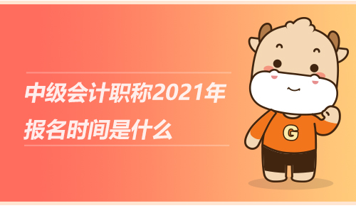 中級會計職稱2021年報名時間是什么