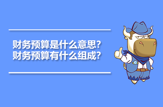 财务预算是什么意思？财务预算有什么组成？