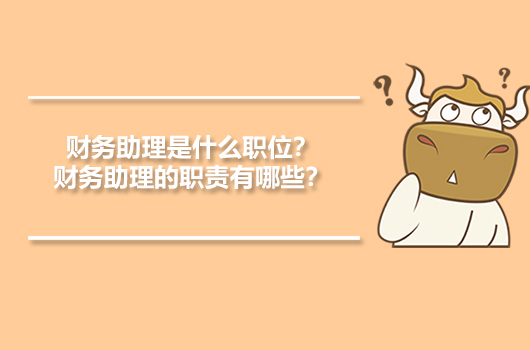 財(cái)務(wù)助理是什么職位？財(cái)務(wù)助理的職責(zé)有哪些？