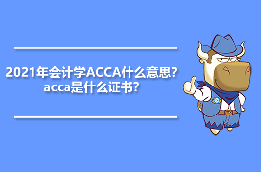 2021年会计学ACCA什么意思？acca是什么证书？